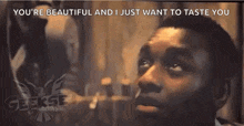 a man is looking up at something and says `` you 're beautiful and i just want to taste you ''