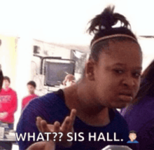 a woman is making a funny face and says what ? sis hall