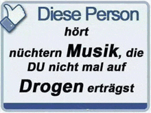 a sign that says `` diese person hört nächster musik , die du nicht mal auf drogen erträgst ''