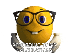 a smiley face with glasses and the words according to my calculations on it