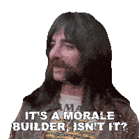 a man with long hair and a beard says it 's a morale builder is n't it