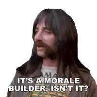 a man with long hair and a beard says it 's a morale builder is n't it