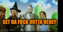 a video of the wizard of oz with the caption get da fuck outta here
