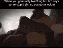 when you genuinely tweaking but bro says some stupid shit so you gotta lock in meme