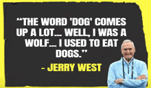 jerry west says that the word dog comes up a lot well i was a wolf and used to eat dogs