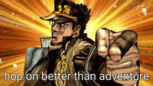 jotaro kujo from jojo 's bizarre adventure is pointing at the camera with the words hop on better than adventure below him