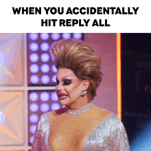 a picture of a drag queen with the words when you accidentally hit reply all