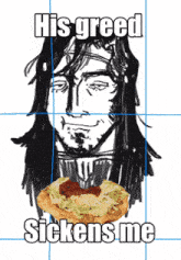 a drawing of a man holding a sandwich with the words his greed sickens me on it