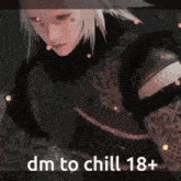 a picture of a person with the words dm to chill 18+ on it