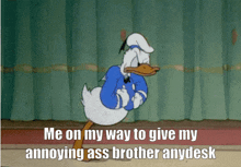 a cartoon of donald duck with the caption me on my way to give my annoying ass brother any desk