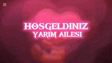 a pink heart with the words hoşgeldiniz yarim ailesi written on it