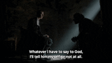 a man sitting in a chair talking to another man in a dark room with the words whatever i have to say to god