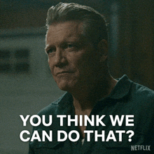 a man says " you think we can do that " on netflix