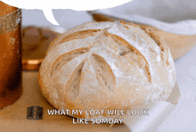 a loaf of bread with the words what my loaf will look like somday