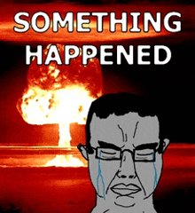 a man with glasses is crying in front of a nuclear explosion with the words something happened above him