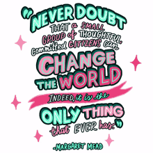never doubt that a small group of thoughtful committed citizens can change the world indeed it is the only thing that ever has margaret mead margaret mead quote