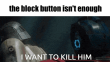 the block button is n't enough i want to kill him