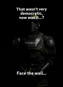 a picture of a robot with the words that wasn 't very democratic now was it face the wall below it