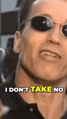 arnold schwarzenegger is wearing sunglasses and says i don 't take no