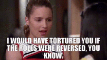 glee quinn fabray i would have tortured you if the roles were reversed you know