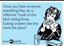 a card that says once you hate someone everything they do is offensive look at this bitch eating those fucking crackers