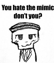 a black and white drawing of a skeleton with the words " you hate the mimic don 't you "