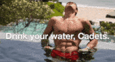 a shirtless man is laying in a pool with the words drink your water cadets