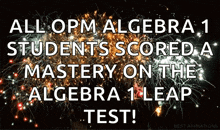 a poster that says all opm algebra 1 students scored a mastery on the algebra 1 leap test with fireworks in the background