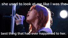 a woman singing into a microphone with the words she used to look at me like i was the best thing that had ever happened