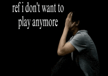 a man sits with his head in his hands with the words ref i don t want to play anymore behind him