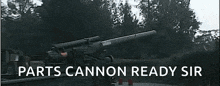 a cannon with the words parts cannon ready sir written on it