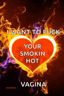 a red heart is surrounded by flames and says i want to fuck your smokin hot vagina