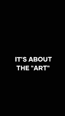 a black background with the words `` it 's about the art '' written on it .