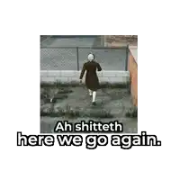 a picture of a man walking down a street with the words ah shitteth here we go again