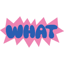 what what in blue bubble letters with pink background what is it what do you want what happened