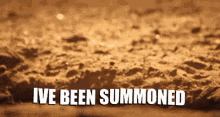 ive been summoned summoned summoning
