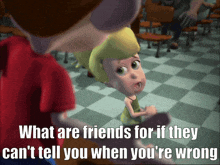 a cartoon character says what are friends for if they can 't tell you when you are wrong