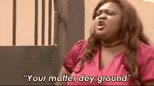 a woman in a pink shirt is saying " your matter dey ground " ..
