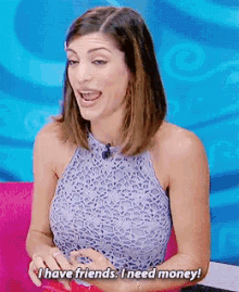 a woman in a purple top is saying i have friends i need money .