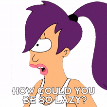 how could you be so lazy leela futurama how are you so lazy stop being so lazy