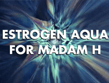 a blue background with estrogen aqua for madam h written on it