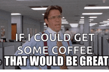 a man with suspenders and glasses says " if i could get some coffee that would be great "
