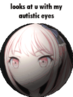 looks at u with my autistic eyes anime girl