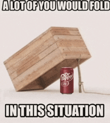 a can of dr pepper sits next to a wooden box that says a lot of you would fold in this situation