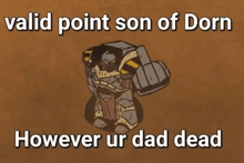 a cartoon drawing of a dwarf with the words valid point son of dorn however ur dad dead