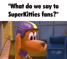 a cartoon dog wearing a purple and yellow helmet with the words " what do we say to superkitties fans "