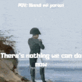 a man in a napoleon hat stands on a beach with the words " there 's nothing we can do now