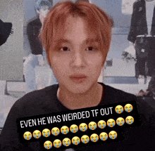 a picture of a young man with a caption that says even he was weirded tf out