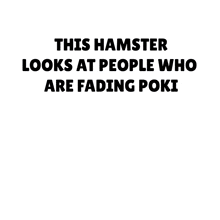 a picture of a hamster with a caption that says this hamster looks at people who are fading poki