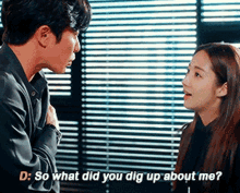 a man and a woman are talking to each other and the woman is asking the man what he did to dig up about her .